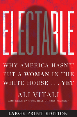 Electable: Why America Hasn't Put a Woman in the White House Yet