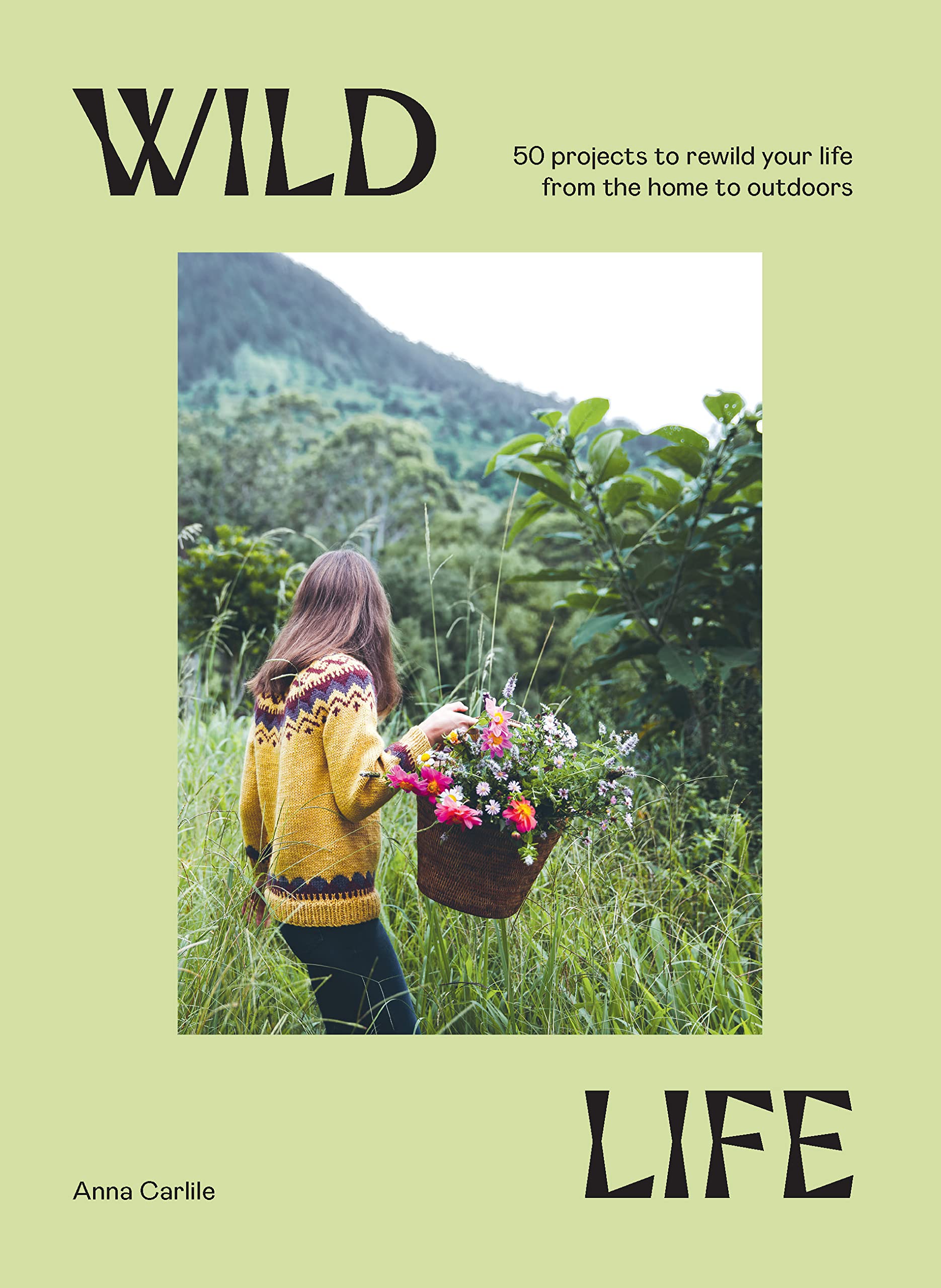 Wild Life: 50 Projects to Rewild Your Life From the Home to Outdoors 