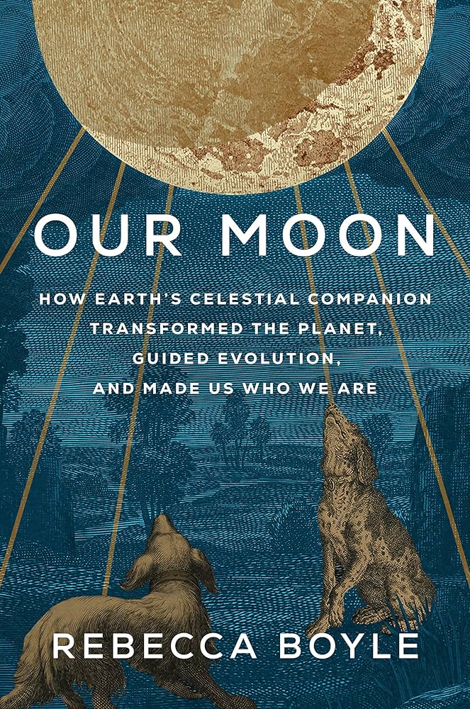 Our Moon: How Earth's Celestial Companion Transformed the Planet, Guided Evolution, and Made Us Who We Are 